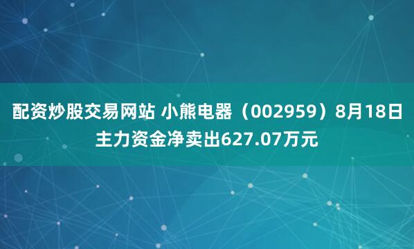 配资炒股交易网站 小熊电器（002959）8月18日主力资金净卖出627.07万元