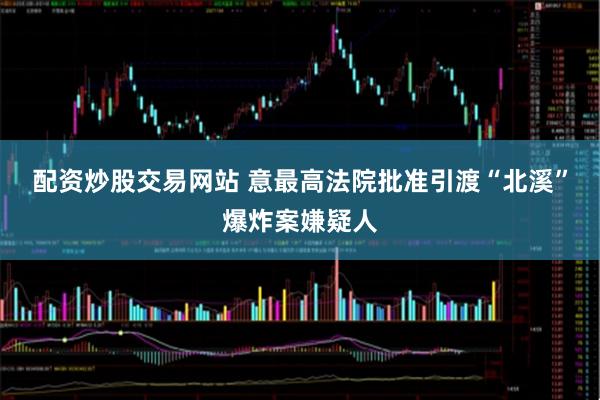配资炒股交易网站 意最高法院批准引渡“北溪”爆炸案嫌疑人