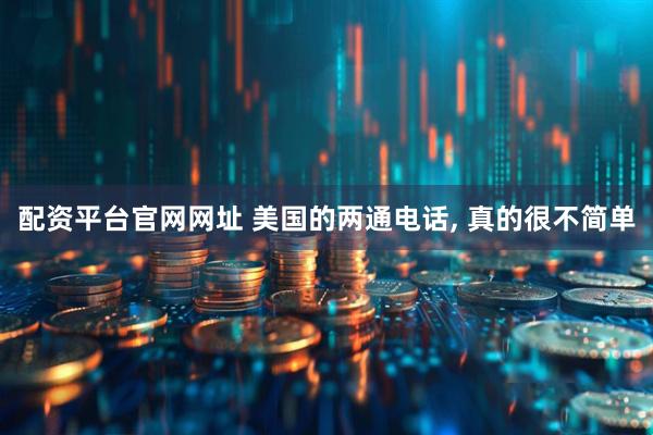 配资平台官网网址 美国的两通电话, 真的很不简单